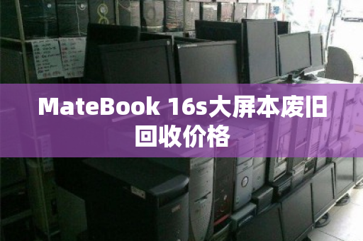 MateBook 16s大屏本废旧回收价格