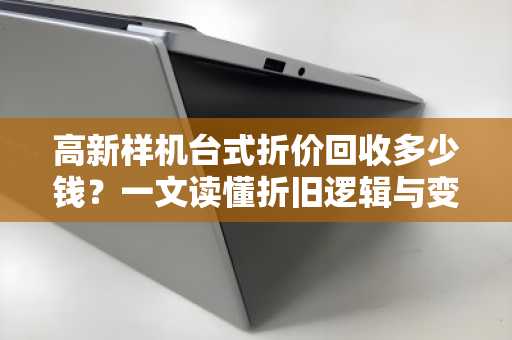 高新样机台式折价回收多少钱?一文读懂折旧逻辑与变现门道 高新样机台式折价回收多少钱?一文读懂折旧逻辑与变现门道