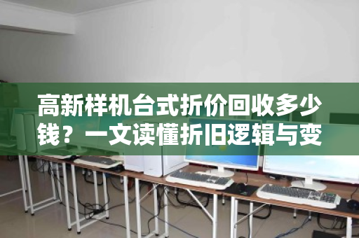 高新样机台式折价回收多少钱？一文读懂折旧逻辑与变现门道