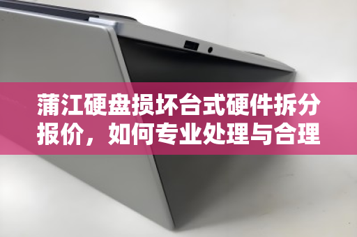 蒲江硬盘损坏台式硬件拆分报价,如何专业处理与合理评估 蒲江硬盘损坏台式硬件拆分报价,如何专业处理与合理评估