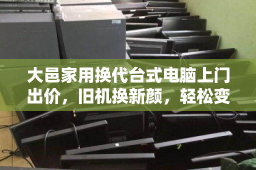 大邑家用换代台式电脑上门出价,旧机换新颜,轻松变现省心省力 大邑家用换代台式电脑上门出价,旧机换新颜,轻松变现省心省力