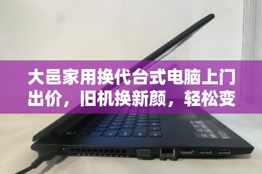 大邑家用换代台式电脑上门出价,旧机换新颜,轻松变现省心省力 大邑家用换代台式电脑上门出价,旧机换新颜,轻松变现省心省力