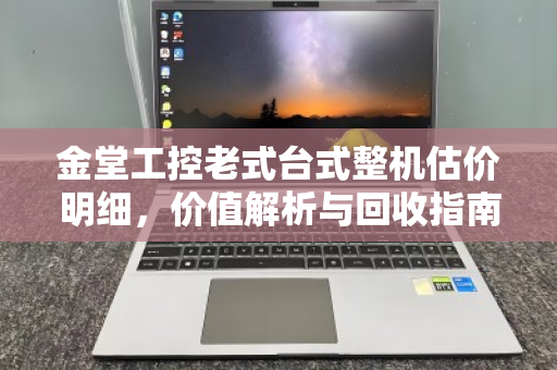 金堂工控老式台式整机估价明细,价值解析与回收指南 金堂工控老式台式整机估价明细,价值解析与回收指南