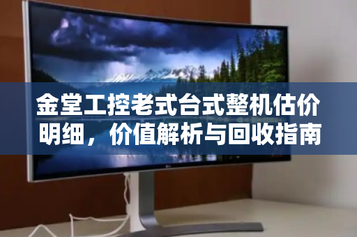 金堂工控老式台式整机估价明细，价值解析与回收指南