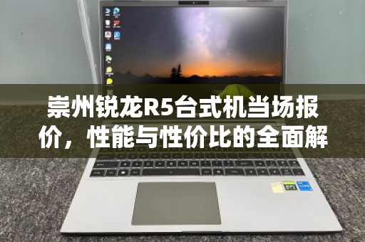 崇州锐龙R5台式机当场报价，性能与性价比的全面解析