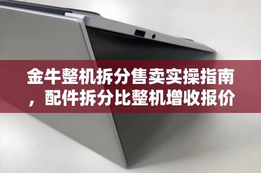 金牛整机拆分售卖实操指南,配件拆分比整机增收报价参考 金牛整机拆分售卖实操指南,配件拆分比整机增收报价参考