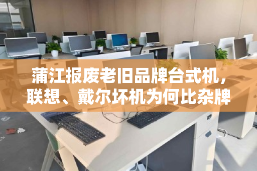 蒲江报废老旧品牌台式机,联想、戴尔坏机为何比杂牌更值钱? 蒲江报废老旧品牌台式机,联想、戴尔坏机为何比杂牌更值钱?
