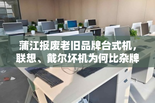 蒲江报废老旧品牌台式机,联想、戴尔坏机为何比杂牌更值钱? 蒲江报废老旧品牌台式机,联想、戴尔坏机为何比杂牌更值钱?