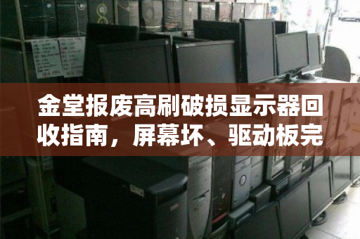 金堂报废高刷破损显示器回收指南,屏幕坏、驱动板完好,究竟值多少钱? 金堂报废高刷破损显示器回收指南,屏幕坏、驱动板完好,究竟值多少钱?
