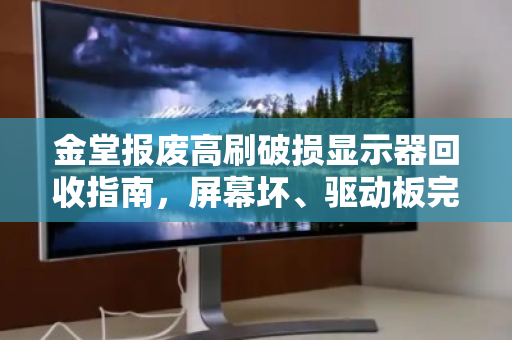 金堂报废高刷破损显示器回收指南,屏幕坏、驱动板完好,究竟值多少钱? 金堂报废高刷破损显示器回收指南,屏幕坏、驱动板完好,究竟值多少钱?