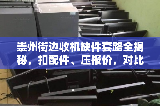崇州街边收机缺件套路全揭秘，扣配件、压报价，对比真实明细后我惊呆了