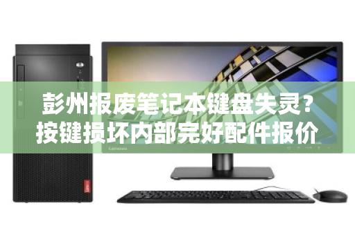 彭州报废笔记本键盘失灵？按键损坏内部完好配件报价与回收全解析