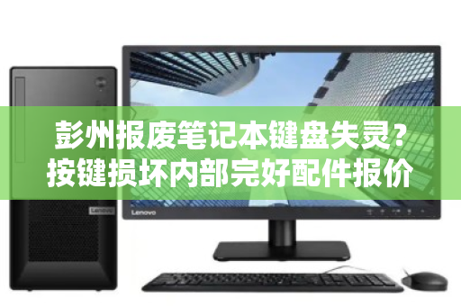 彭州报废笔记本键盘失灵？按键损坏内部完好配件报价与回收全解析