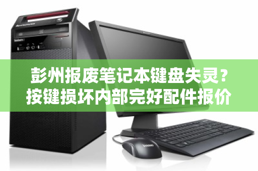 彭州报废笔记本键盘失灵？按键损坏内部完好配件报价与回收全解析