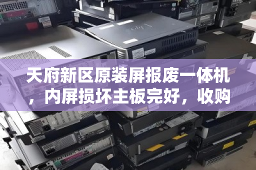 天府新区原装屏报废一体机,内屏损坏主板完好,收购价为什么能逆势走高? 天府新区原装屏报废一体机,内屏损坏主板完好,收购价为什么能逆势走高?