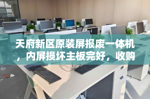天府新区原装屏报废一体机,内屏损坏主板完好,收购价为什么能逆势走高? 天府新区原装屏报废一体机,内屏损坏主板完好,收购价为什么能逆势走高?