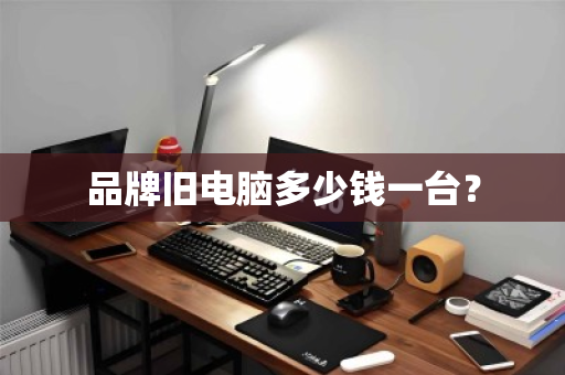 品牌旧电脑多少钱一台？