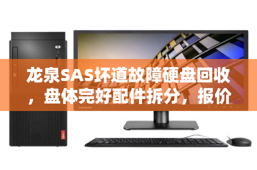 龙泉SAS坏道故障硬盘回收，盘体完好配件拆分，报价透明更省心