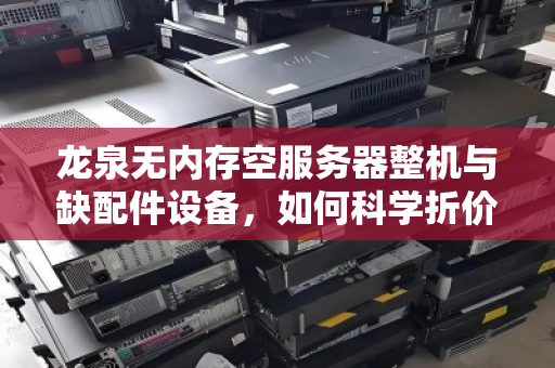 龙泉无内存空服务器整机与缺配件设备,如何科学折价核算回收价格? 龙泉无内存空服务器整机与缺配件设备,如何科学折价核算回收价格?