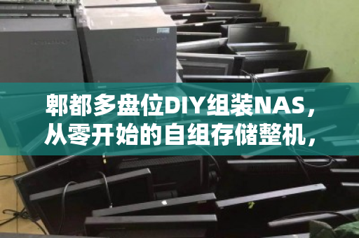 郫都多盘位DIY组装NAS，从零开始的自组存储整机，上门估价全解析