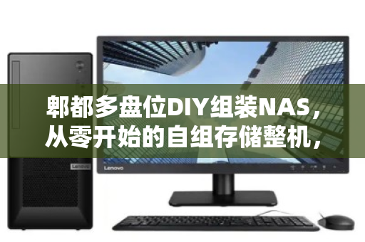 郫都多盘位DIY组装NAS，从零开始的自组存储整机，上门估价全解析