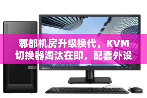 郫都机房升级换代,KVM切换器淘汰在即,配套外设价格与回收价值全解析 郫都机房升级换代,KVM切换器淘汰在即,配套外设价格与回收价值全解析