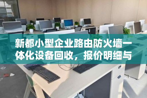 新都小型企业路由防火墙一体化设备回收,报价明细与价值解析 新都小型企业路由防火墙一体化设备回收,报价明细与价值解析