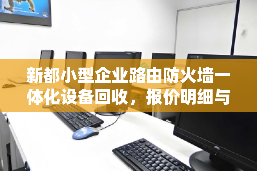新都小型企业路由防火墙一体化设备回收，报价明细与价值解析