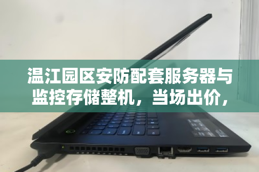 温江园区安防配套服务器与监控存储整机,当场出价,高效回收的明智之选 温江园区安防配套服务器与监控存储整机,当场出价,高效回收的明智之选