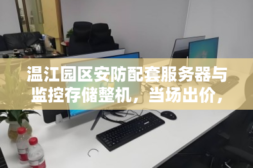 温江园区安防配套服务器与监控存储整机，当场出价，高效回收的明智之选