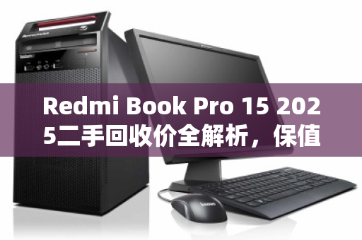 Redmi Book Pro 15 2025二手回收价全解析，保值率、影响因素与避坑指南
