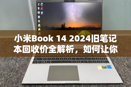 小米Book 14 2024旧笔记本回收价全解析,如何让你的闲置笔记本价值最大化? 小米Book 14 2024旧笔记本回收价全解析,如何让你的闲置笔记本价值最大化?
