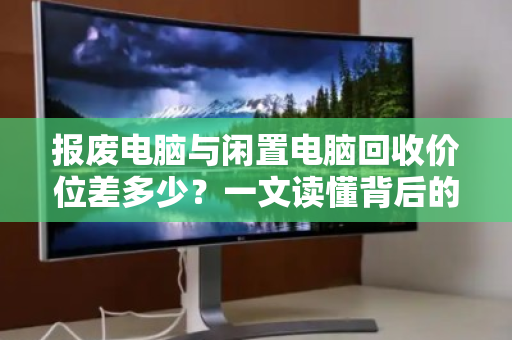 报废电脑与闲置电脑回收价位差多少?一文读懂背后的价值逻辑 报废电脑与闲置电脑回收价位差多少?一文读懂背后的价值逻辑