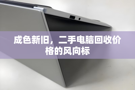 成色新旧,二手电脑回收价格的风向标 成色新旧,二手电脑回收价格的风向标