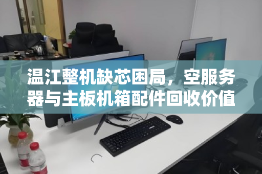 温江整机缺芯困局,空服务器与主板机箱配件回收价值飙升,泊祎回收应急方案受追捧 温江整机缺芯困局,空服务器与主板机箱配件回收价值飙升,泊祎回收应急方案受追捧