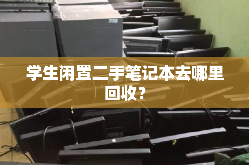 学生闲置二手笔记本去哪里回收？