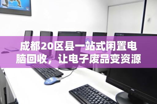 成都20区县一站式闲置电脑回收,让电子废品变资源,安全省心首选泊祎回收 成都20区县一站式闲置电脑回收,让电子废品变资源,安全省心首选泊祎回收