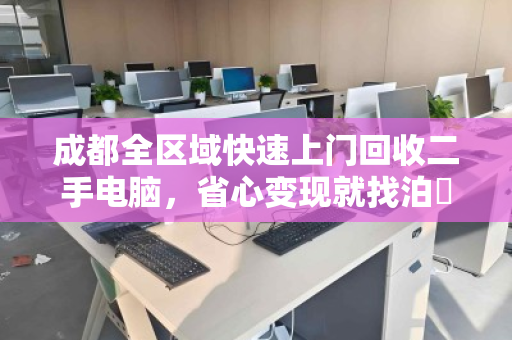 成都全区域快速上门回收二手电脑,省心变现就找泊祎回收 成都全区域快速上门回收二手电脑,省心变现就找泊祎回收