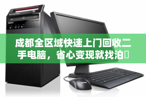 成都全区域快速上门回收二手电脑,省心变现就找泊祎回收 成都全区域快速上门回收二手电脑,省心变现就找泊祎回收