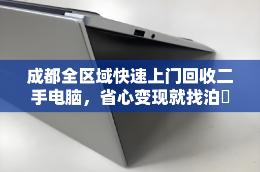 成都全区域快速上门回收二手电脑，省心变现就找泊祎回收