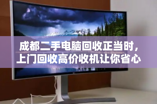 成都二手电脑回收正当时,上门回收高价收机让你省心又赚钱 成都二手电脑回收正当时,上门回收高价收机让你省心又赚钱