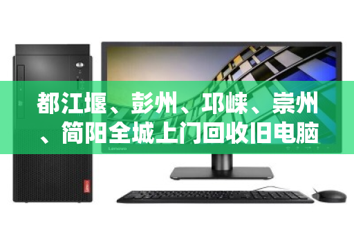 都江堰、彭州、邛崃、崇州、简阳全城上门回收旧电脑,新旧好坏统统收 都江堰、彭州、邛崃、崇州、简阳全城上门回收旧电脑,新旧好坏统统收
