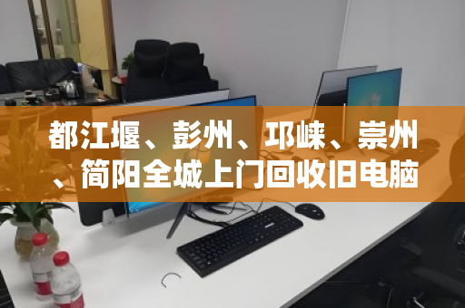 都江堰、彭州、邛崃、崇州、简阳全城上门回收旧电脑,新旧好坏统统收 都江堰、彭州、邛崃、崇州、简阳全城上门回收旧电脑,新旧好坏统统收