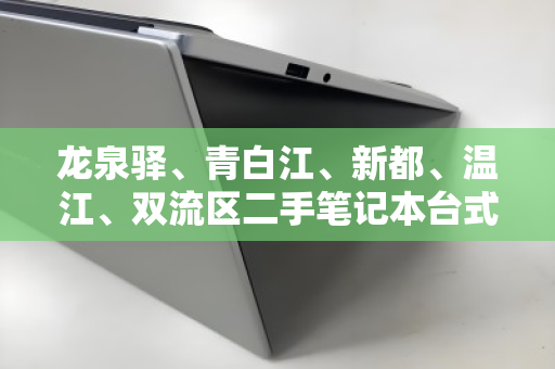 龙泉驿、青白江、新都、温江、双流区二手笔记本台式机高价回收,快速变现的明智之选 龙泉驿、青白江、新都、温江、双流区二手笔记本台式机高价回收,快速变现的明智之选