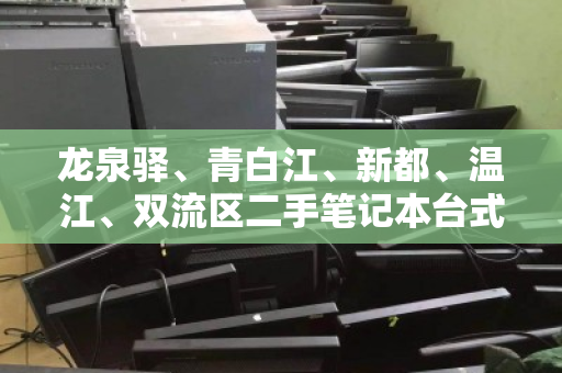 龙泉驿、青白江、新都、温江、双流区二手笔记本台式机高价回收,快速变现的明智之选 龙泉驿、青白江、新都、温江、双流区二手笔记本台式机高价回收,快速变现的明智之选