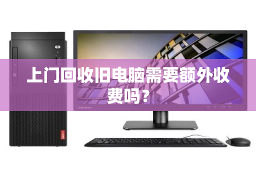 上门回收旧电脑需要额外收费吗？