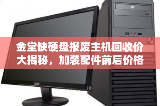 金堂缺硬盘报废主机回收价大揭秘,加装配件前后价格对比惊人 金堂缺硬盘报废主机回收价大揭秘,加装配件前后价格对比惊人