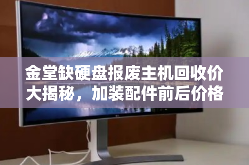 金堂缺硬盘报废主机回收价大揭秘,加装配件前后价格对比惊人 金堂缺硬盘报废主机回收价大揭秘,加装配件前后价格对比惊人