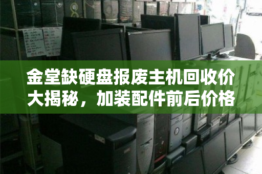 金堂缺硬盘报废主机回收价大揭秘，加装配件前后价格对比惊人