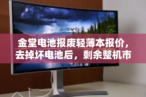 金堂电池报废轻薄本报价,去掉坏电池后,剩余整机市场价究竟值多少? 金堂电池报废轻薄本报价,去掉坏电池后,剩余整机市场价究竟值多少?